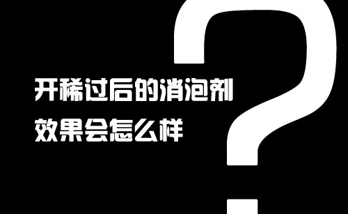 開稀過后的消泡劑效果會(huì)怎么樣?