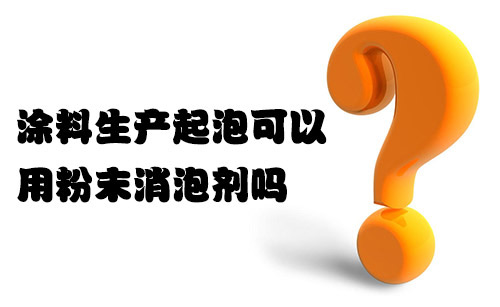 涂料生產(chǎn)起泡可以用粉末消泡劑嗎？