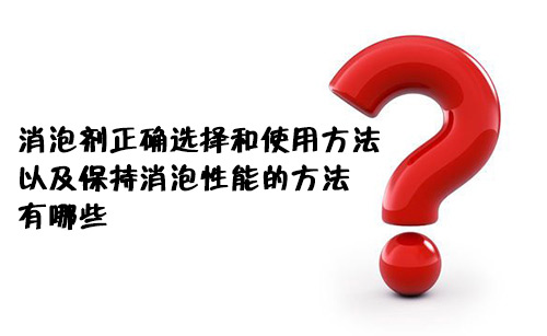 消泡劑正確的選擇和使用方法以及保持消泡性能的方法有哪些？