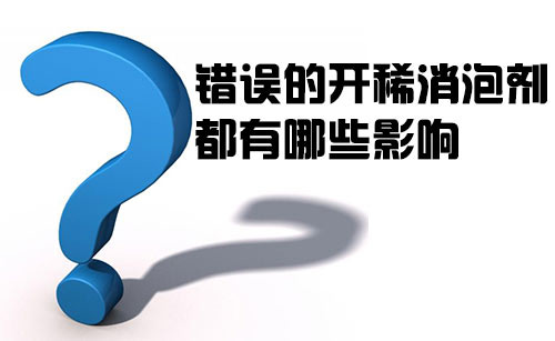 錯誤的開稀消泡劑都有哪些影響? 錯誤的開稀消泡劑都有哪些影響?